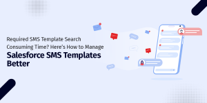 Required SMS Template Search Consuming Time? Here’s How to Manage Salesforce SMS Templates Better