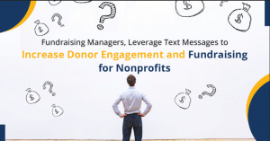 Fundraising Managers, Leverage Text Messages to increase Donor Engagement and Fundraising for Nonprofits
