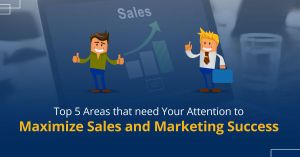 Top 5 Areas that Need Your Attention to Maximize Sales and Marketing Success 