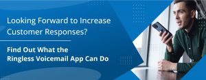 Looking Forward to Increase Customer Responses? Find Out What the Ringless Voicemail App Can Do