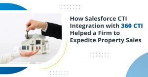 How Salesforce CTI Integration with 360 CTI Helped a Firm to Expedite Property Sales