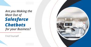 Are you Making the Most Out of Salesforce Chatbots for your Business? Find Yourself