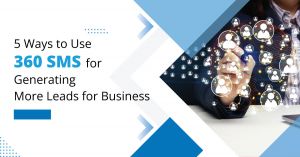 5 Ways to Use 360 SMS for Generating More Leads for Business