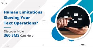 Human Limitations Slowing Your Text Operations? Discover How 360 SMS Can Help