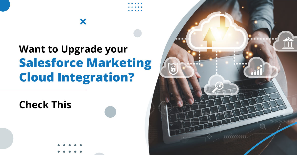 Want to Upgrade your Salesforce Marketing Cloud Integration? Check This