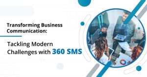 Transforming Business Communication: Tackling Modern Challenges with 360 SMS