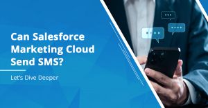Can Salesforce Marketing Cloud Send SMS? Let’s Dive Deeper