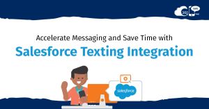 Accelerate Messaging and Save Time with Salesforce Texting Integration