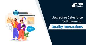Upgrading Salesforce Softphone for Quality Interactions and Experiences