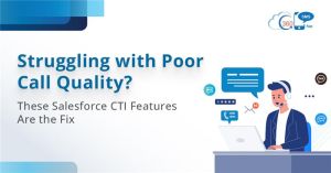 Struggling with Poor Call Quality? These Salesforce CTI Features Are the Fix