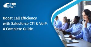 Boost Call Efficiency with Salesforce CTI & VoIP: A Complete Guide