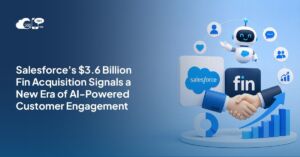 Salesforce’s $3.6 Billion Fin Acquisition Signals a New Era of AI-Powered Customer Engagement